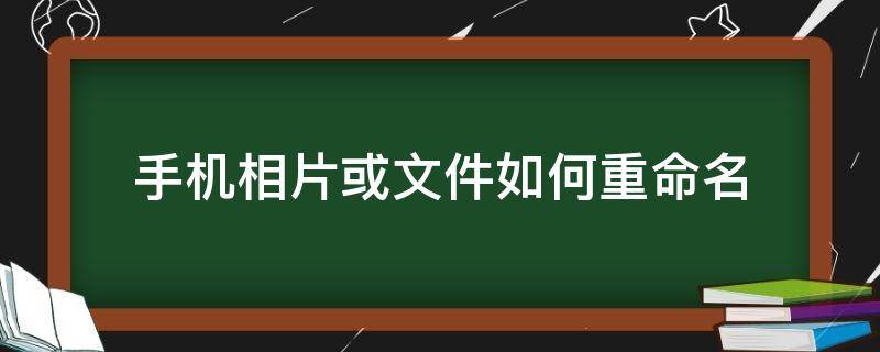 手机相片或文件如何重命名（手机图片文件怎么重命名）