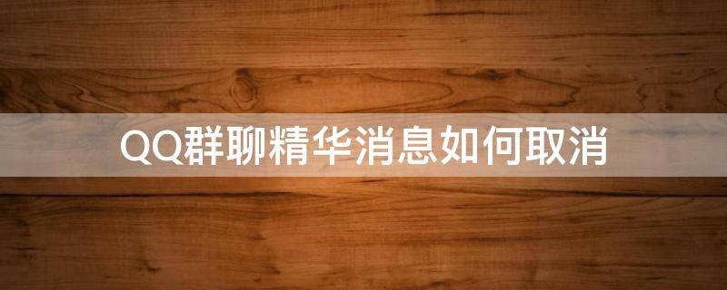 QQ群聊精华消息如何取消（qq群精华消息提示功能怎么关闭）