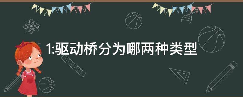 1:驱动桥分为哪两种类型（驱动桥有哪些类型?各自特点是什么?）