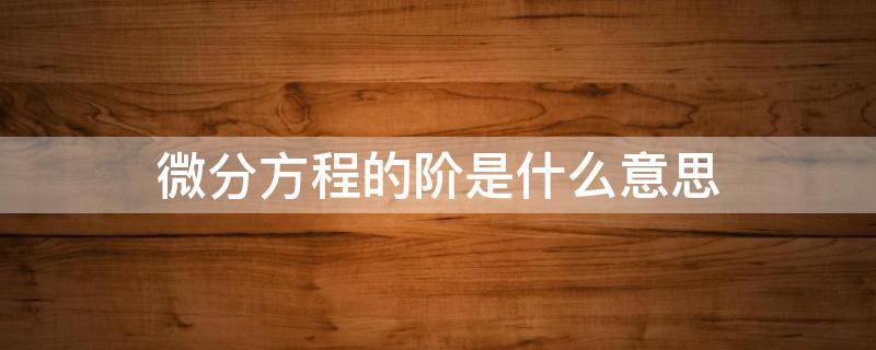 微分方程的阶是什么意思 什么是偏微分方程的阶?