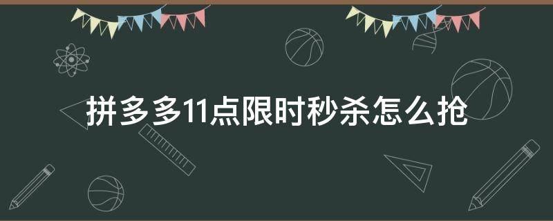 拼多多11点限时秒杀怎么抢（拼多多11点限时秒杀在哪）