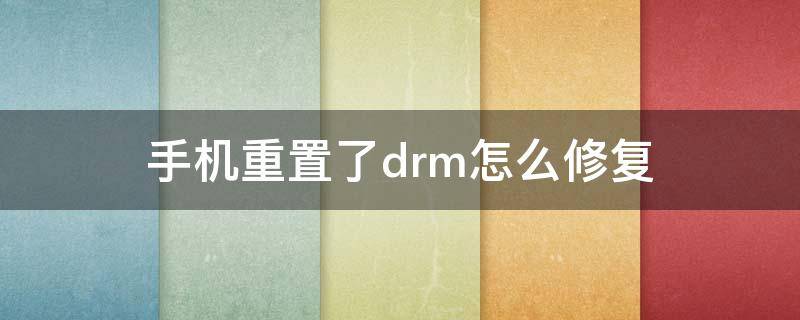 手机重置了drm怎么修复 重置drm对手机有害吗