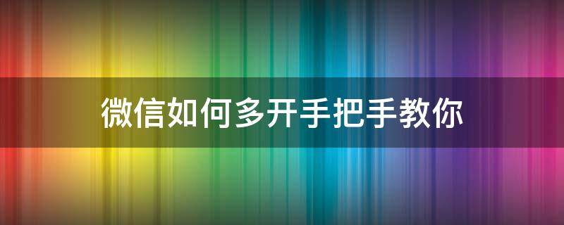 微信如何多开手把手教你 微信怎么多开微信