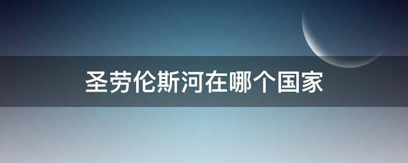 圣劳伦斯河在哪个国家（圣劳伦斯河发源于哪里）