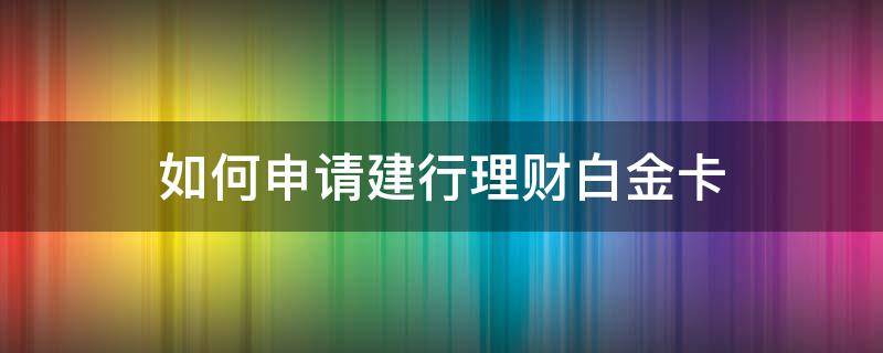 如何申请建行理财白金卡 建行白金理财卡办理条件