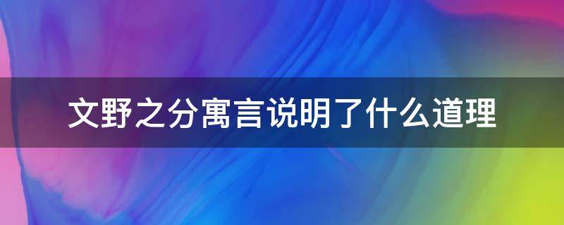 文野之分寓言说明了什么道理（文野之分寓言让我明白了什么道理）