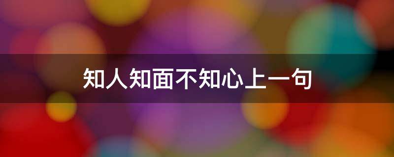 知人知面不知心上一句（知人知面不知心上一句怎么说）