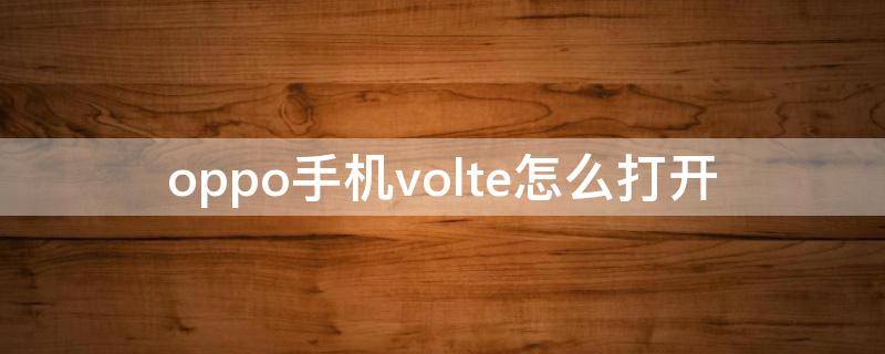 oppo手机volte怎么打开 oppo手机打开volte功能