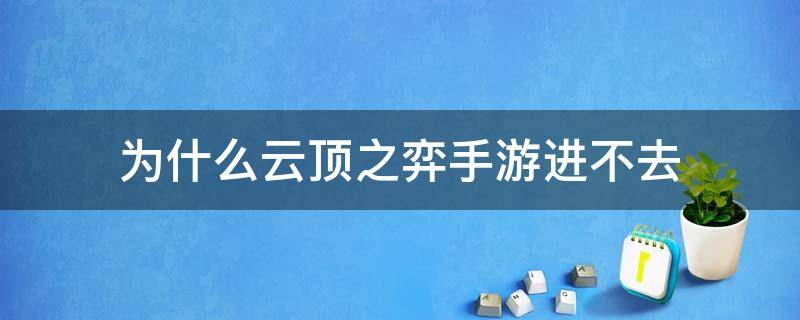 为什么云顶之弈手游进不去 云顶之弈手游为什么进不去了