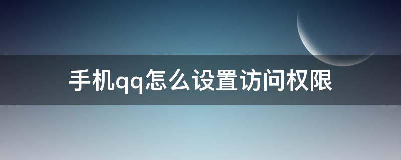 手机qq怎么设置访问权限 手机qq空间怎么设置访问权限