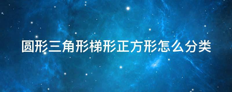 圆形三角形梯形正方形怎么分类 圆形三角形梯形正方形怎么分类图片