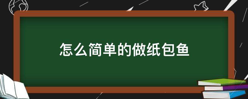 怎么简单的做纸包鱼（自己做纸包鱼）