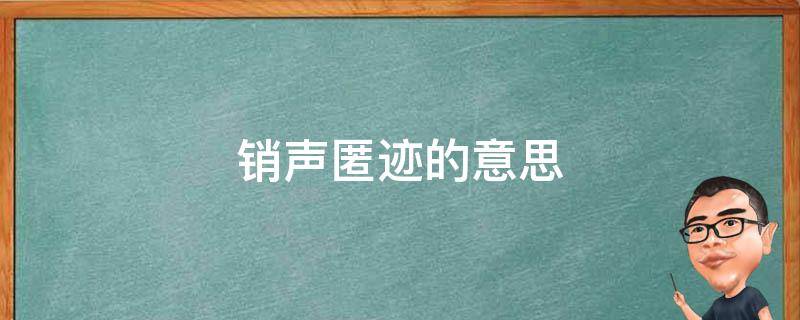 销声匿迹的意思 销声匿迹的意思解释