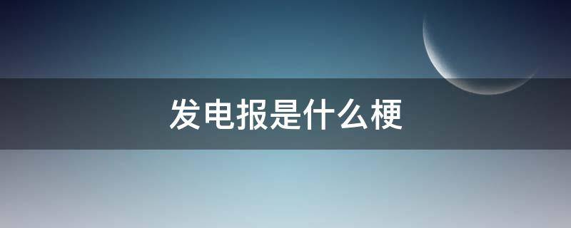 发电报是什么梗 发电报是什么意思