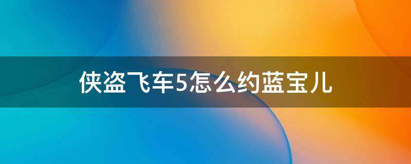 侠盗飞车5怎么约蓝宝儿（侠盗飞车5怎么约蓝宝儿玩）