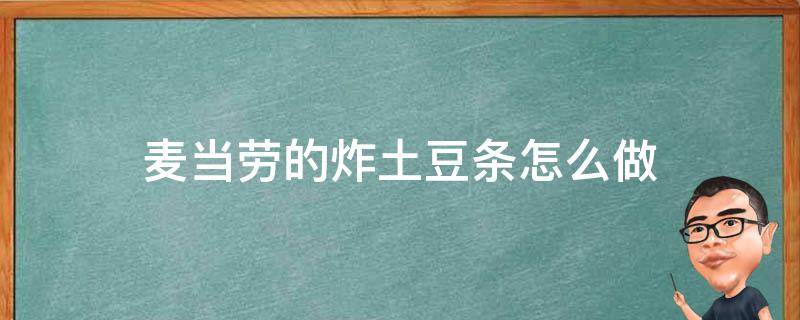 麦当劳的炸土豆条怎么做 麦当劳薯条怎么炸
