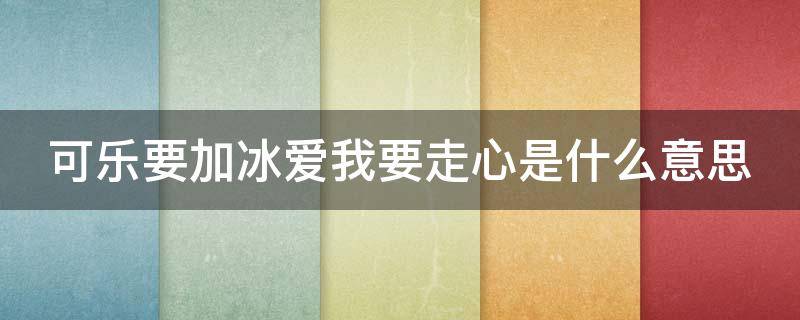 可乐要加冰爱我要走心是什么意思 可乐要加冰爱我要走心类似的句子
