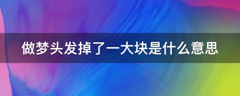 做梦头发掉了一大块是什么意思 女生梦到掉一大缕头发 吉兆