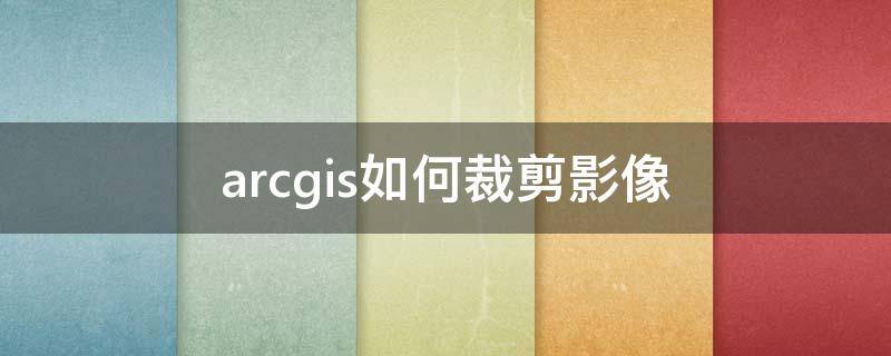 arcgis如何裁剪影像（arcgis如何裁剪影像生成tiff）