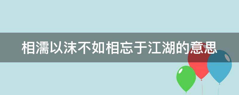 相濡以沫不如相忘于江湖的意思 女生说相濡以沫不如相忘于江湖的意思
