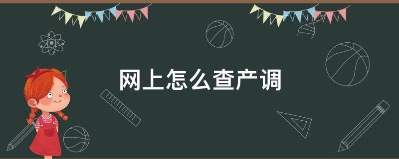 网上怎么查产调（产调可以查询哪些信息）