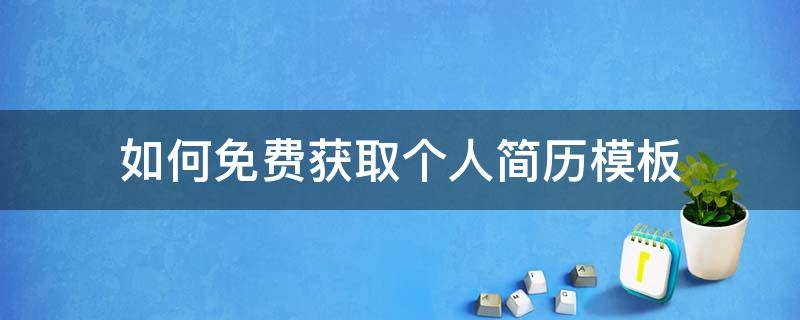如何免费获取个人简历模板（哪里可以获得免费的简历模板）