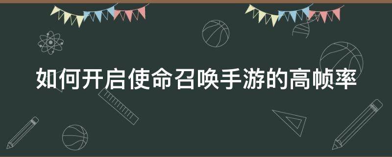 如何开启使命召唤手游的高帧率 使命召唤手游怎么开高帧率模式