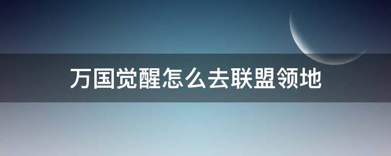 万国觉醒怎么去联盟领地 万国觉醒怎么找到联盟领土