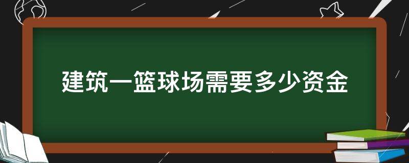 建筑一篮球场需要多少资金 修建篮球馆需要多少资金