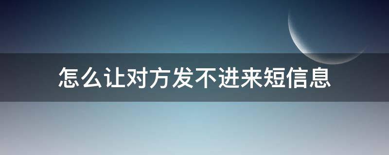 怎么让对方发不进来短信息 怎样让对方给我发不进来短信