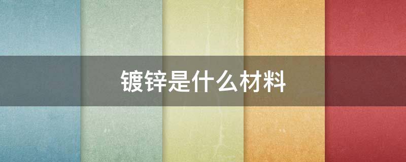 镀锌是什么材料（镀锌属于什么材料）