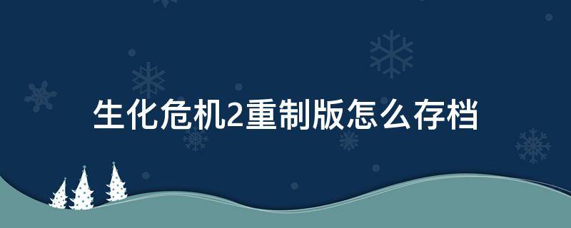 生化危机2重制版怎么存档 生化危机2重制版游戏存档在哪里