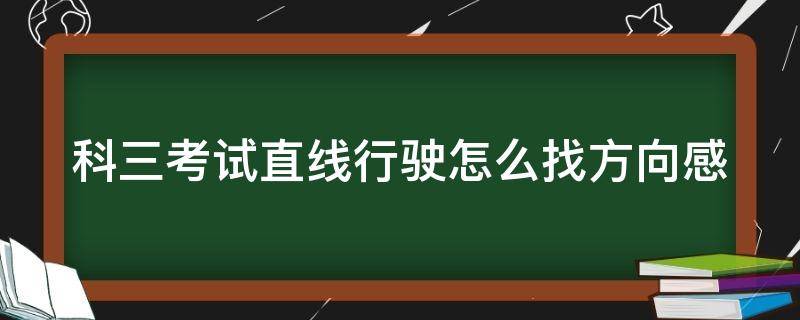 科三考试直线行驶怎么找方向感（科目三直线行驶怎么看方向正不正）