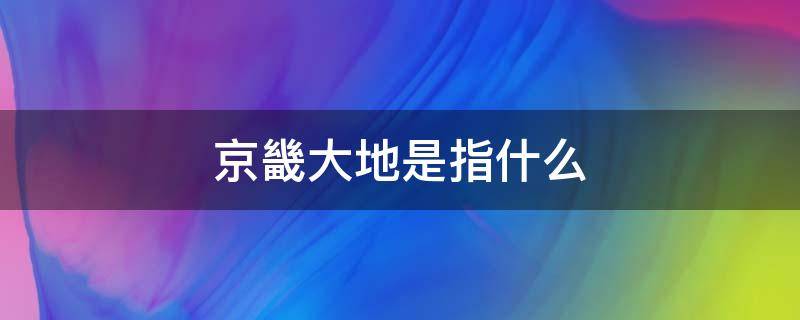 京畿大地是指什么（京畿重地的意思）