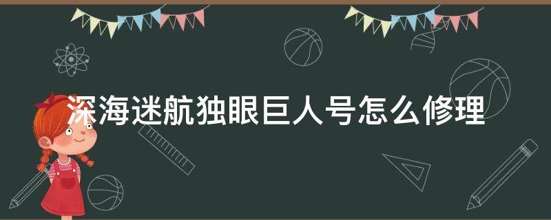 深海迷航独眼巨人号怎么修理 深海迷航独眼巨人号修理不了