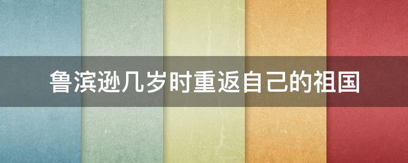 鲁滨逊几岁时重返自己的祖国 鲁滨逊几岁时重返自己的祖国他在岛上待了几年