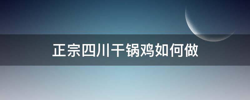 正宗四川干锅鸡如何做 四川香辣干锅鸡怎么做特别好吃