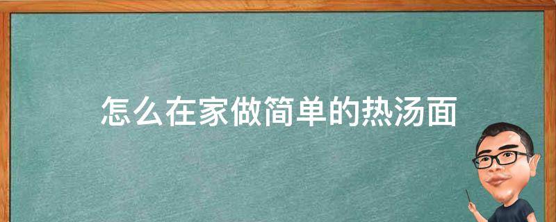 怎么在家做简单的热汤面 如何做好吃的家常热汤面