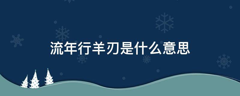 流年行羊刃是什么意思 年上有羊刃是指什么