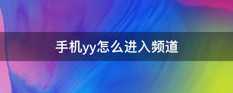 手机yy怎么进入频道（手机yy怎么进入频道语音聊天）