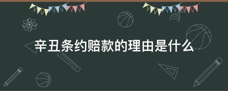 辛丑条约赔款的理由是什么 辛丑条约赔的款到底赔了吗