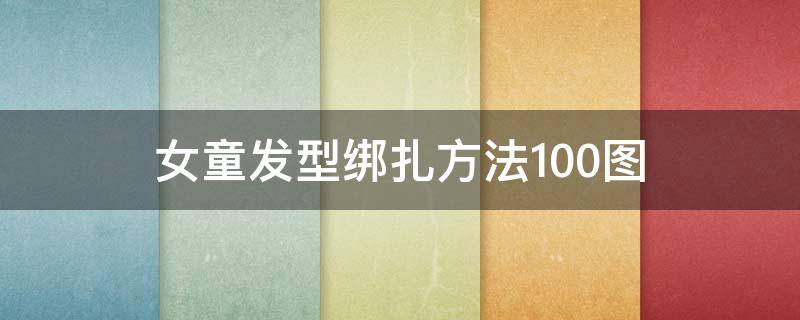 女童发型绑扎方法100图 小女孩绑发型的100种方法图