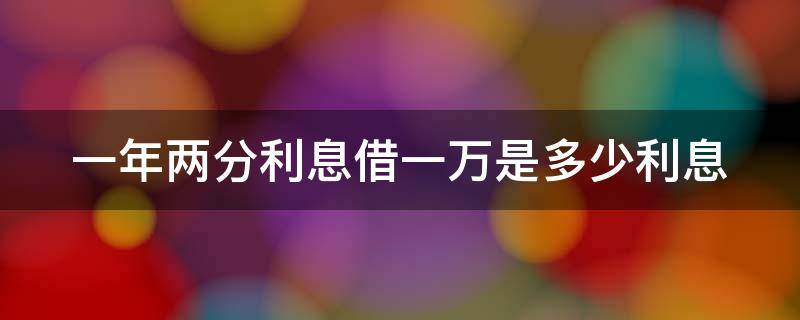 一年两分利息借一万是多少利息 一年两分利10,000块钱一年是多少