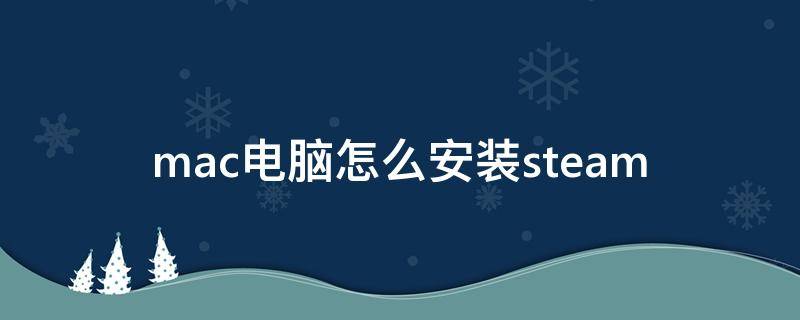mac电脑怎么安装steam mac电脑怎么安装windows系统