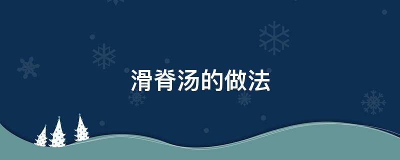 滑脊汤的做法 滑鸡汤的做法