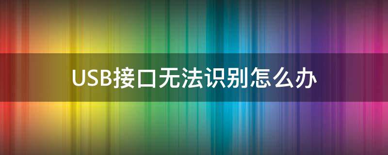 USB接口无法识别怎么办 为什么usb接口无法识别