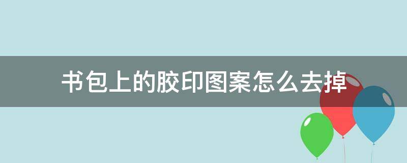 书包上的胶印图案怎么去掉 书包上的胶印图案如何去除