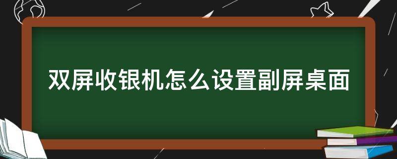 双屏收银机怎么设置副屏桌面 收银机如何设置双屏显示