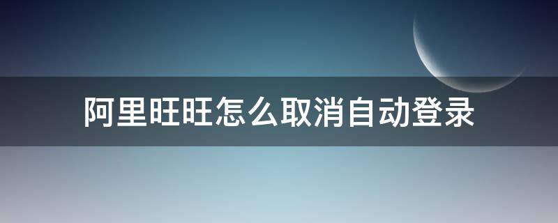 阿里旺旺怎么取消自动登录 如何退出阿里旺旺电脑登录