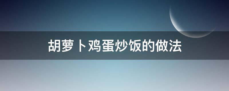 胡萝卜鸡蛋炒饭的做法 胡萝卜鸡蛋蛋炒饭怎么做